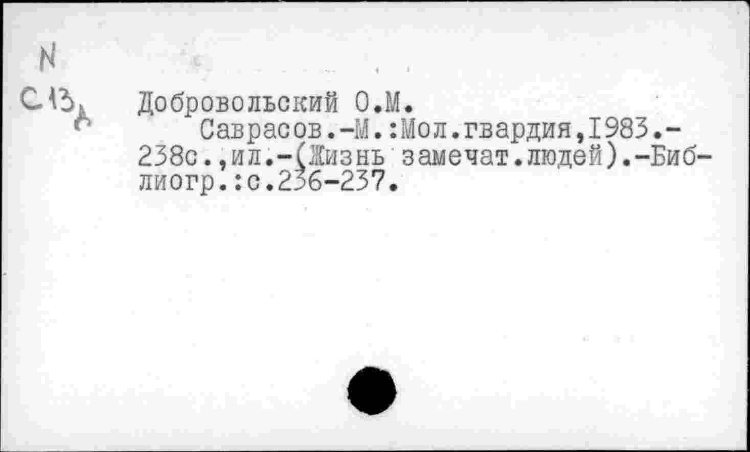 ﻿N слъ. о
Добровольский О.М.
Саврас ов.-М.:Мол.гвардия,1983.-238с.,ил.-(Жизнь замечат.людей).-Биб-лиогр.:с.236-237.